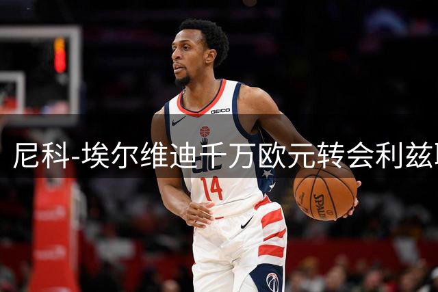 尼科-埃尔维迪千万欧元转会利兹联 签约六年
