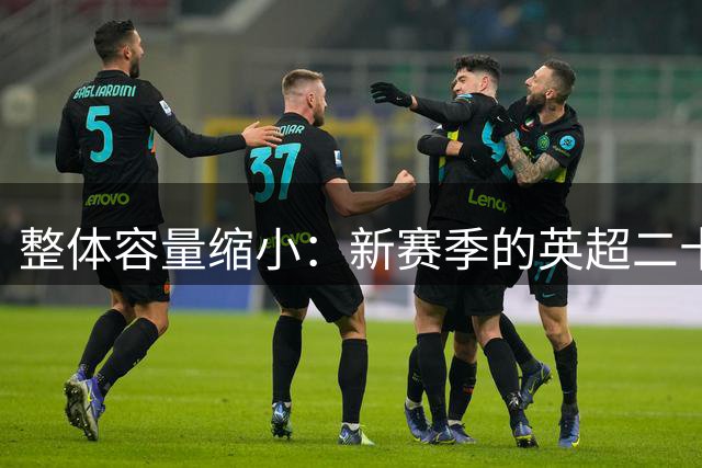 整体容量缩小：新赛季的英超二十座赛场发生了哪些变化？