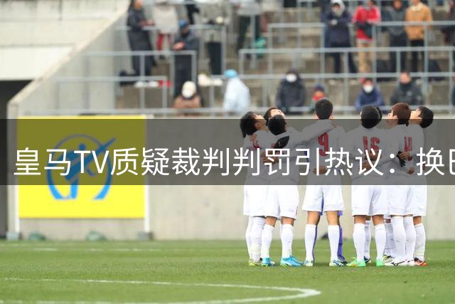 皇马TV质疑裁判判罚引热议：换巴萨会是怎样？