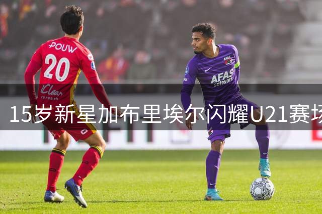 15岁新星加布里埃尔闪耀U21赛场 连续2轮破门助曼联大胜