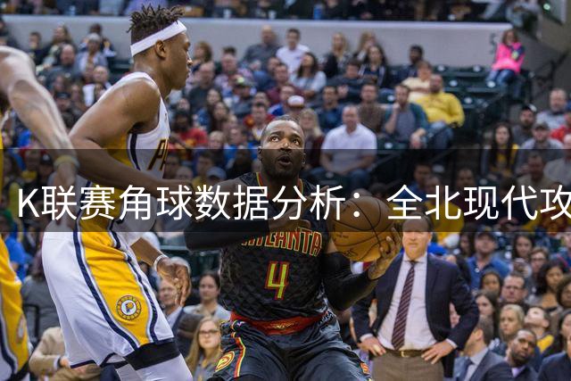 K联赛角球数据分析：全北现代攻势凌厉
